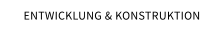 ENTWICKLUNG & KONSTRUKTION